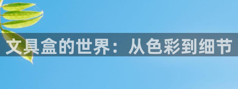 彩名堂官网：文具盒的世界：从色彩到细节