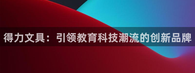 彩名堂计划官方客服：得力文具：引领教育科