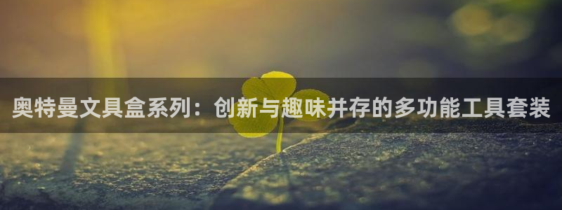 彩名堂全天计划：奥特曼文具盒系列：创新与