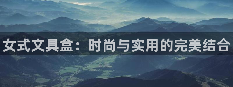 彩名堂双彩网：女式文具盒：时尚与实用的完