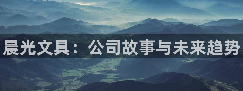 彩名堂APP下载：晨光文具：公司故事与未