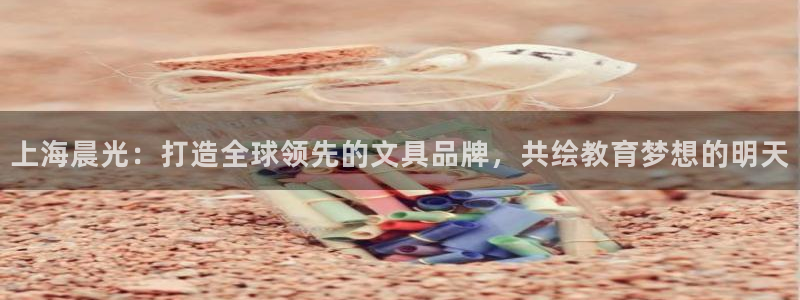 彩名堂幸运飞船计划：上海晨光：打造全球领
