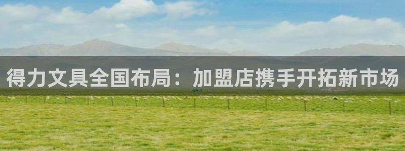 彩名堂手机版官网：得力文具全国布局：加盟